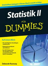 Statistik 2 für Dummies [die wichtigsten Grundlagen wiederholen ; Regressionsanalysen durchführen ; das Wichtigste über Chi-Quadrat-Tests, parameterfreie Statistik und Co. verstehen]
