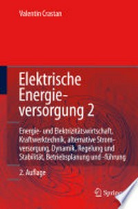 Elektrische Energieversorgung 2: Energie- und Elektrizitätswirtschaft, Kraftwerktechnik und alternative Stromerzeugung, Dynamik, Regelung und Stabilität, Betriebsplanung und -führung