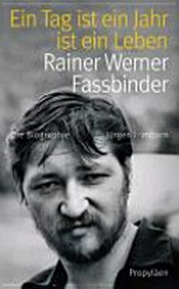 ¬Ein¬ Tag ist ein Jahr ist ein Leben: Rainer Werner Fassbinder - die Biographie