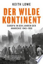 ¬Der¬ wilde Kontinent: Europa in den Jahren der Anarchie 1943 - 1950