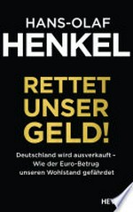 Rettet unser Geld! Deutschland wird ausverkauft - wie der Euro-Betrug unseren Wohlstand gefährdet
