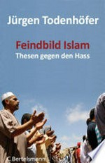 Feindbild Islam: Thesen gegen den Hass