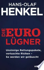 ¬Die¬ Euro-Lügner: unsinnige Rettungspakete, vertuschte Risiken