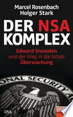 ¬Der¬ NSA-Komplex: Edward Snowden und der Weg in die totale Überwachung