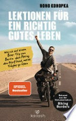 Lektionen für ein richtig gutes Leben: Wie ich auf einem Bike-Trip von Berlin nach Peking den Mut fand, meine Träume zu leben - Bekannt aus der Dokumentation Biking Borders