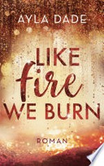 Like Fire We Burn: Roman. Knisternde New-Adult-Bestsellerromantik