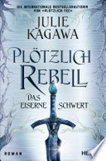 Plötzlich Rebell – Das eiserne Schwert: Roman