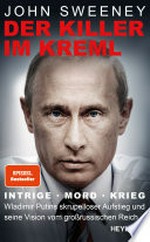 Der Killer im Kreml: Intrige, Mord, Krieg - Wladimir Putins skrupelloser Aufstieg und seine Vision vom großrussischen Reich