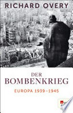 Der Bombenkrieg: Europa 1939 bis 1945
