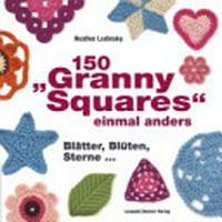150 "Granny Squares" einmal anders: Blätter, Blüten, Sterne ...