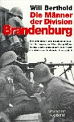 ¬Die¬ Männer der Division Brandenburg: Sie erhielten die höchsten Auszeichnungen, erlitten die größten Verluste und wurden am seltensten im Wehrmachtsbericht erwähnt