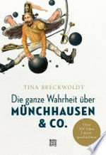 Die ganze Wahrheit über Münchhausen & Co. Über 300 Jahre Lügengeschichten