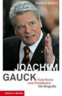 Joachim Gauck: vom Pastor zum Präsidenten ; die Biographie