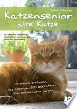 Katzensenior - alte Katze: Probleme erkennen, das Lebensumfeld bereichern, für Wohlbefinden sorgen. [Ein liebevoller Ratgeber mit Praxistipps für ein langes, glückliches Katzenleben]