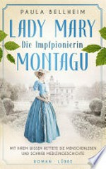 Die Impfpionierin: Lady Mary Montagu - Mit ihrem Wissen rettete sie Menschenleben und schrieb Medizingeschichte. Roman
