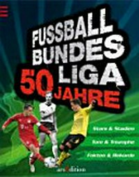 Fussball-Bundesliga 50 Jahre [Stars & Stadien, Tore & Triumphe, Fakten & Rekorde]