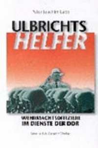 Ulbrichts Helfer: Wehrmachtsoffiziere im Dienste der DDR