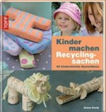 Kinder machen Recyclingsachen: 35 kinderleichte Bastelideen