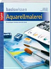 Aquarellmalerei: Basiswissen ; das große Einsteigerbuch mit Modellen ; [die wichtigsten Techniken Schritt für Schritt]