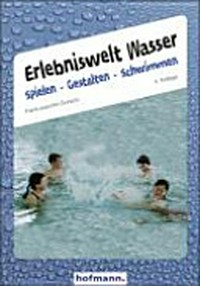 Erlebniswelt Wasser: Spielen, Gestalten, Schwimmen ; Handreichungen zum Schwimmen mit Kindern im Vorschul- und Grundschulalter