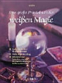 Weisse Magie: Praxisbuch ; Mittel und Wege, um magische Kräfte zu wecken