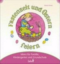 Mit Kindern Fastenzeit und Ostern feiern: Ideen für Familie, Kindergarten und Grundschule