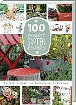 100 kreative Garten-Projekte: einfache Projekte von Hochbeet bis Herbstkranz