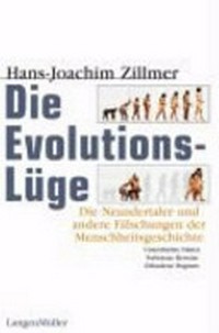 Die Evolutionslüge: Die Neandertaler und andere Fälschungen der Menschheitsgeschichte. Unterdrückte Fakten, Verbotene Beweise, Erfundene Dogmen