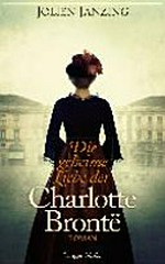 ¬Die¬ geheime Liebe der Charlotte Brontë: Jolien Janzing ; aus dem Niederländischen von Wibke Kuhn