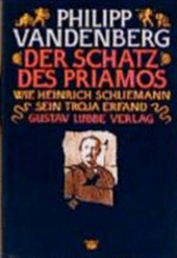 ¬Der¬ Schatz des Priamos: wie Heinrich Schliemann sein Troja erfand
