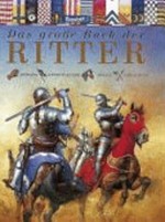 ¬Das¬ grosse Buch der Ritter [Rüstung, Ritterturniere, Pferde, Schlachten]