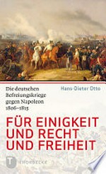 Für Einigkeit und Recht und Freiheit: die deutschen Befreiungskriege gegen Napoleon 1806 - 1815