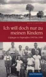 Ich will doch nur zu meinen Kindern: gefangen in Ostpreussen 1945 bis 1948