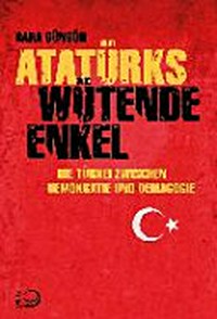 Atatürks wütende Enkel: Die Türkei zwischen Demokratie und Demagogie