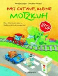 Pass gut auf, kleine Motzkuh Ab 3 Jahren: oder: Wie Kinder sicher im Straßenverkehr unterwegs sind