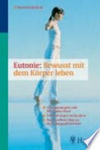 Eutonie: bewusst mit dem Körper leben: Verspannungen und Blockaden lösen - Fehlhaltungen verhindern - der bewährte Weg zu mehr Ausgeglichenheit