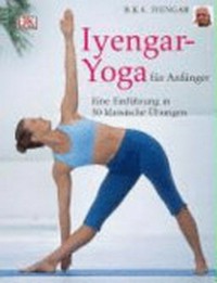 Iyengar-Yoga für Anfänger: eine Einführung in 30 klassische Übungen