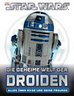 Star Wars - die geheime Welt der Droiden: alles über R2-D2 und seine Freunde