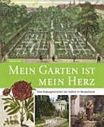 Mein Garten ist mein Herz: eine Kulturgeschichte der Gärten in Deutschland