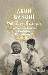 Wut ist ein Geschenk: das Vermächtnis meines Großvaters Mahatma Gandhi
