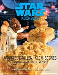 ¬Das¬ Star-Wars-Kochbuch: Wookiee Stullen, Klon-Scones und andere galaktische Rezepte