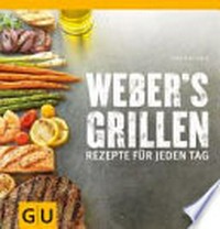 Weber's Grillen: Rezepte für jeden Tag