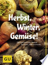 Herbst, Winter, Gemüse! überraschend neue Rezepte für Kürbis, Kohl und Knolle