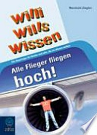 Willi wills wissen - Alle Flieger fliegen hoch Ab 8 Jahren: Die Reportage für Kinder und alle, die es wissen wollen