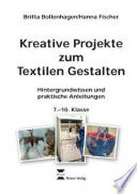 Kreative Projekte zum Textilen Gestalten: Hintergrundwissen und praktische Anleitungen. 7. bis 10. Klasse