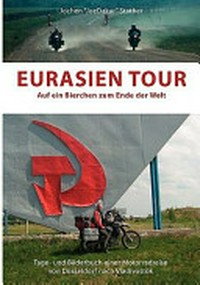 Eurasien-Tour: auf ein Bierchen zum Ende der Welt ; Tage- und Bilderbuch einer Motorradreise von Düsseldorf nach Vladivostok