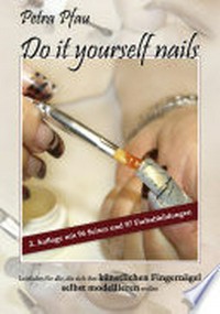 Do it yourself nails: Leitfaden für alle, die sich ihre künstlichen Fingernägel selbst modellieren wollen