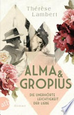 Alma und Gropius - Die unerhörte Leichtigkeit der Liebe: Roman