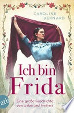 Ich bin Frida: Eine große Geschichte von Liebe und Freiheit
