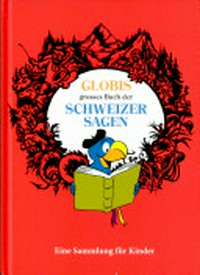 Globis grosses Buch der Schweizer Sagen Ab 6 Jahren [eine Sammlung für Kinder]
